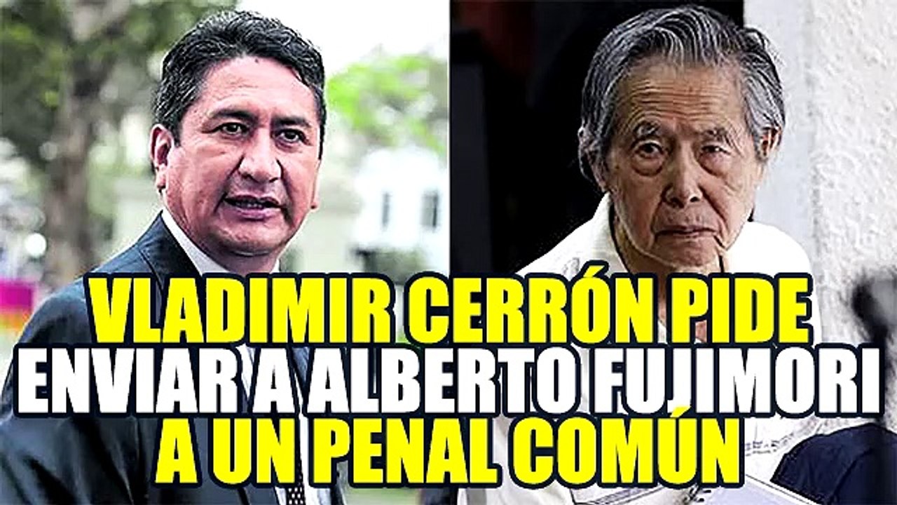 VLADIMIR CERRÓN PIDE QUE SE TRASLADE A ALBERTO FUJIMORI A UN PENAL COMÚN COMO A MONTESINOS