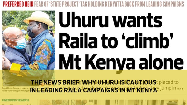 The News Brief: Why Uhuru is cautious in leading Raila campaigns in Mt Kenya