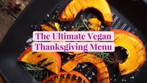 The Ultimate Vegan Thanksgiving Menu (We Bet You Won't Even Miss the Meat!)