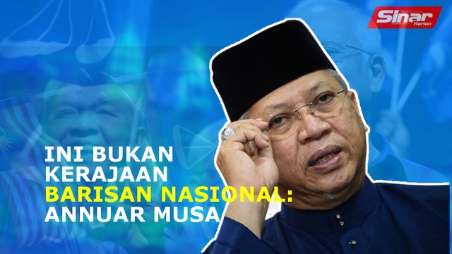 SINAR PM: Ini bukan kerajaan Barisan Nasional: Annuar Musa