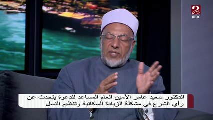 الدكتور سعيد عامر الأمين العام المساعد للدعوة يتحدث عن رأي الشرع في الزيادة السكانية