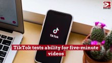 TikTok tests ability for five-minute videos