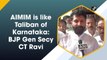 AIMIM is like Taliban of Karnataka: BJP General Secretary CT Ravi