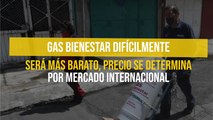 Gas Bienestar difícilmente será más barato, precio se determina por mercado internacional