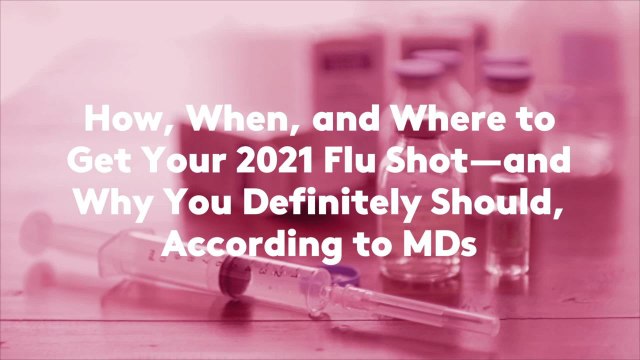 How, When, and Where to Get Your 2021 Flu Shot—and Why You Definitely Should, According to MDs