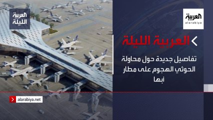 نشرة العربية الليلة | تفاصيل جديدة حول محاولة الحوثي الهجوم على مطار أبها