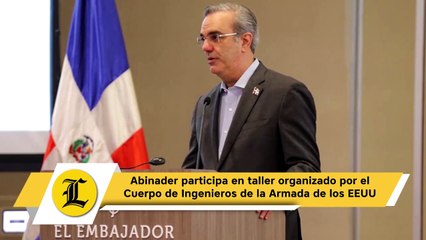 Abinader participa en taller organizado por el Cuerpo de Ingenieros de la Armada de los EEUU