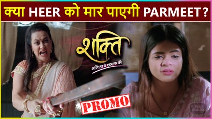 Shakti Astitva Ke Ehsaas Ki Promo: Parmeet To Kill Heer? New Twist Ahead