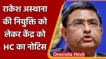 Delhi CP Rakesh Asthana की नियुक्ति को लेकर HC ने केंद्र से मांगा जवाब | वनइंडिया हिंदी