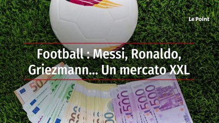 Football : Messi, Ronaldo, Griezmann… Un mercato XXL