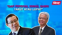 SINAR PM: DAP persoal Ismail Sabri takut atau lupa?