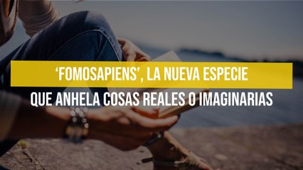 ‘Fomosapiens’, la nueva especie que anhela cosas reales o imaginarias
