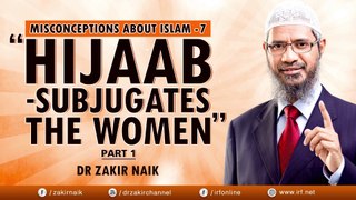 DR ZAKIR NAIK - MISCONCEPTIONS ABOUT ISLAM 7 - HIJAAB - SUBJUGATES THE WOMEN - PART 1