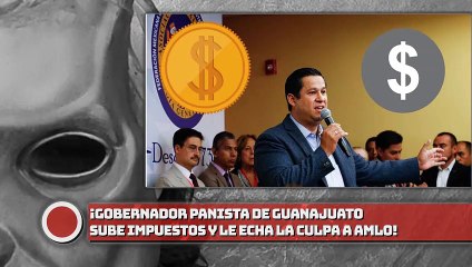 ¡GOBER PANISTA DE GUANAJUATO SUBE IMPUESTOS Y LE ECHA LA CULPA A AMLO!