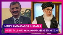India's Ambassador In Qatar Meets Taliban's Sher Mohammad Abbas Stanekzai, After US Ends Afghanistan War