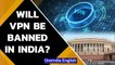 Parliamentary Committee suggests VPN ban in India for its ‘threat’ to cyber security | Oneindia News