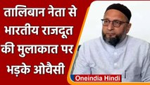 Taliban नेता से भारतीय राजदूत की मुलाकात पर भड़के Asaduddin Owaisi | वनइंडिया हिंदी