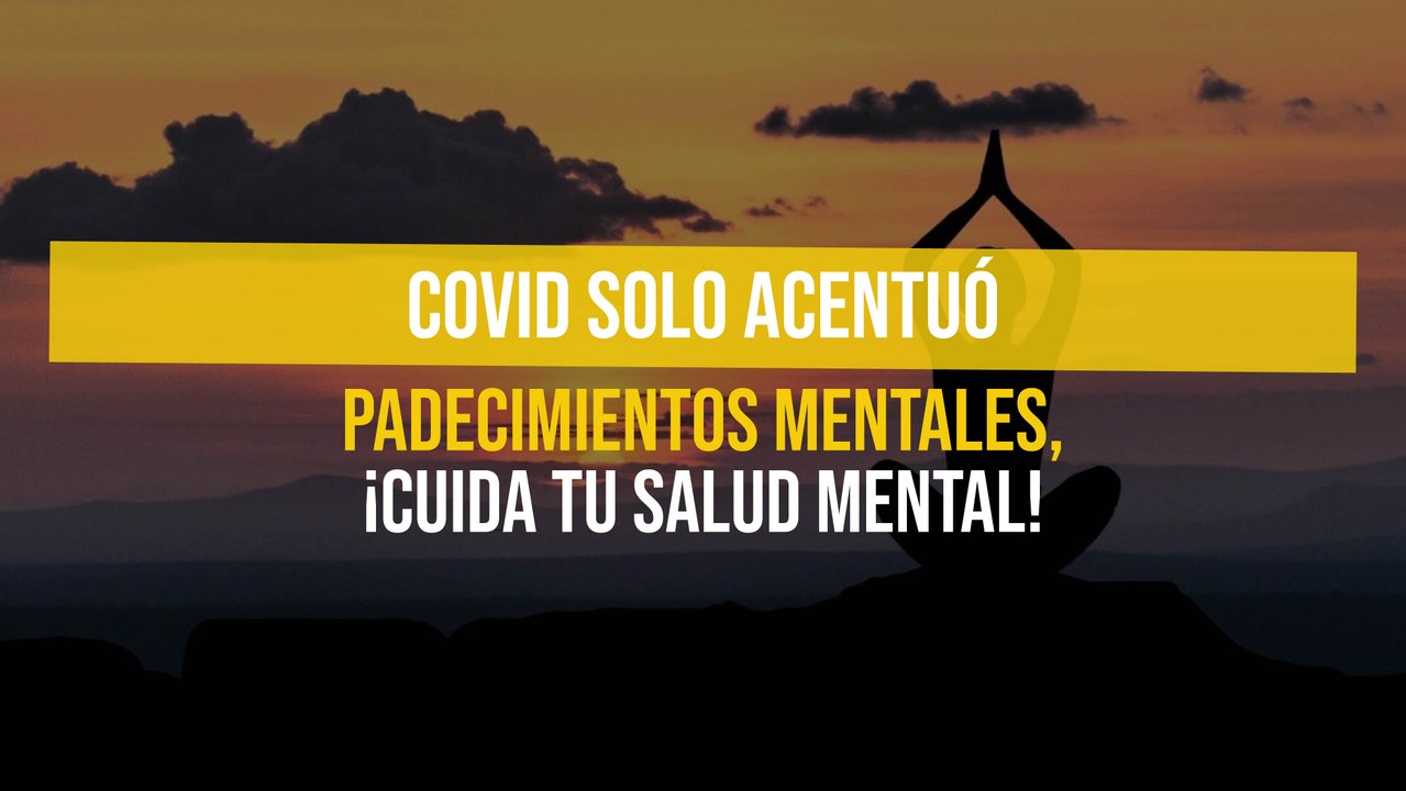 Covid solo acentuó padecimientos mentales, ¡Cuida tu salud mental!