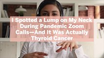 I Spotted a Lump on My Neck During Pandemic Zoom Calls—And It Was Actually Thyroid Cancer