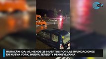 Huracán Ida: al menos 26 muertos por las inundaciones en Nueva York, Nueva Jersey y Pennsylvania