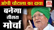 INLD प्रमुख Om Prakash Chautala का दावा, BJP-Congress का विकल्प बनेगा Third front