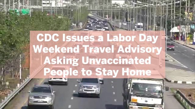 CDC Issues a Labor Day Weekend Travel Advisory Asking Unvaccinated People to Stay Home