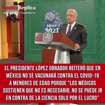 El presidente López Obrador reiteró que en México no se vacunará contra el COVID-19 a menores de edad porque los médicos sostienen que no es necesario. No se puede ir en contra de la ciencia solo por el lucro .