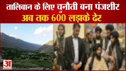 Taliban के लिए चुनौती बनी Panjshir Valley, 600 लड़ाके ढेर तो वहीं Iran ने भी दिया झटका