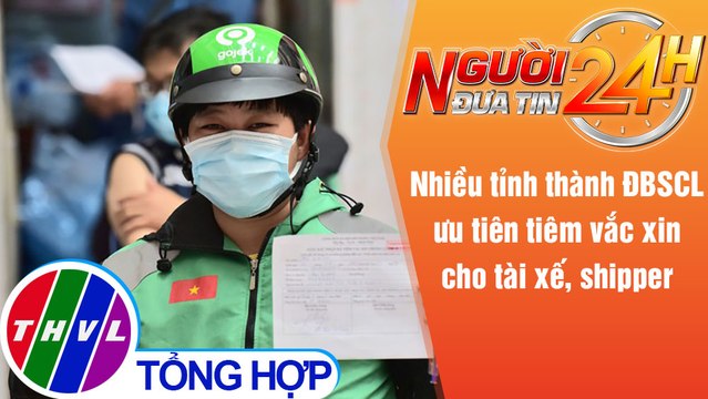 Người đưa tin 24H (18h30 ngày 4/9/2021) - Nhiều tỉnh ĐBSCL ưu tiên tiêm vắc xin cho tài xế, shipper