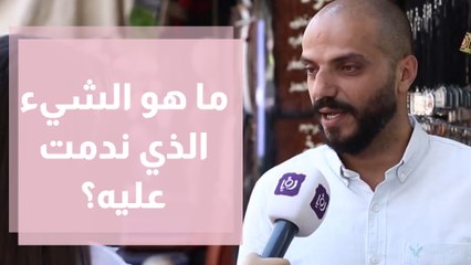 ما هو الشيء الذي ندمت عليه بحياتك؟