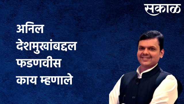 Devendra Fadanvis |अनिल देशमुखांबद्दल फडणवीस काय म्हणाले| Sakal Media |