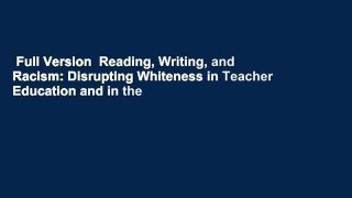 Full Version  Reading, Writing, and Racism: Disrupting Whiteness in Teacher Education and in the