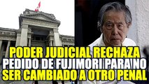 PODER JUDICIAL RECHAZA PEDIDO DE ALBERTO FUJIMORI PARA NO SER CAMBIADO A UN PENAL COMÚN