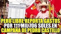 PERÚ LIBRE REPORTA GASTOS POR 111 MIL 706 SOLES DURANTE ÚLTIMA CAMPAÑA DE PEDRO CASTILLO