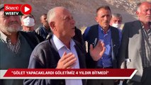 “İktidara oy verdik. Gölet yapacağız dediler 4 yıldır göletimiz bitmedi “