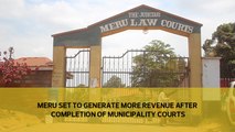 Meru set to generate more revenue after completion of the municipal courts