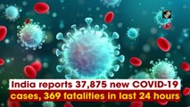 India reports 37,875 new Covid-19 cases, 369 fatalities