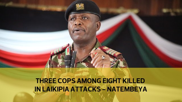 Three cops among eight killed in Laikipia attacks – Natembeya