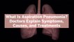 What Is Aspiration Pneumonia? Doctors Explain Symptoms, Causes, and Treatments