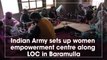 Indian Army sets up women empowerment centre along LOC in Baramulla