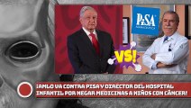 ¡AMLO VA VS. PISA Y DIRECTOR DEL HOSPITAL INFANTIL POR NEGAR MEDICINAS A NIÑOS CON CÁNCER!