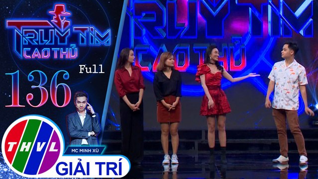 Truy tìm cao thủ - Tập 136: Diễn viên Lê Nhân, Hạnh Thảo, Thư Lê, biên đạo múa Kim Anh