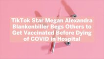 TikTok Star Megan Alexandra Blankenbiller Begs Others to Get Vaccinated Before Dying of CO