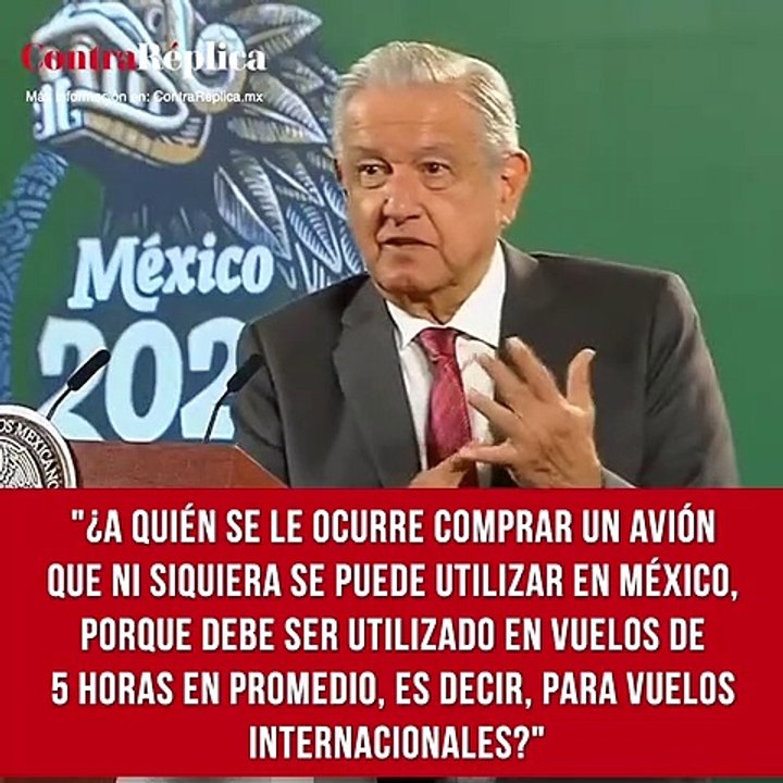 "¿A quién se le ocurre comprar un avión que ni siquiera se puede utilizar en México, porque debe ser utilizado en vuelos de 5 horas en promedio, es decir, para vuelos internacionales?".