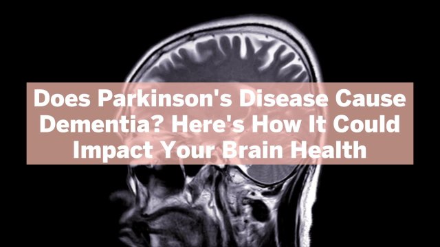 Does Parkinson's Disease Cause Dementia? Here's How It Could Impact Your Brain Health