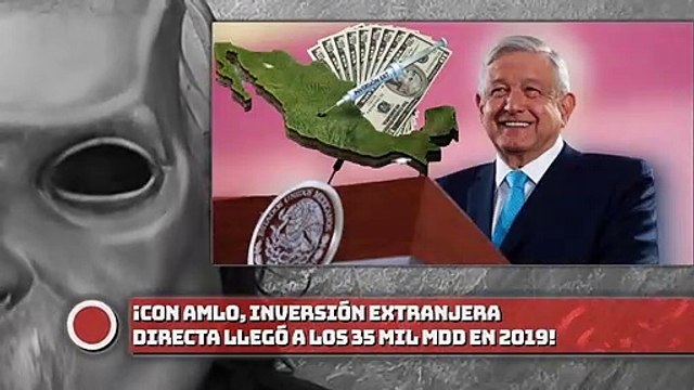 ¡CON AMLO, INVERSIÓN EXTRANJERA DIRECTA LLEGÓ A LOS 35 MIL MDD EN 2019!