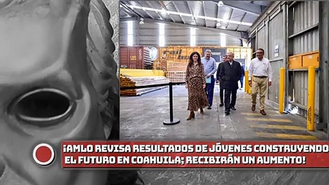¡AMLO atestigua resultados de Jóvenes Construyendo el Futuro en Coahuila; aprendices recibirán aumento!