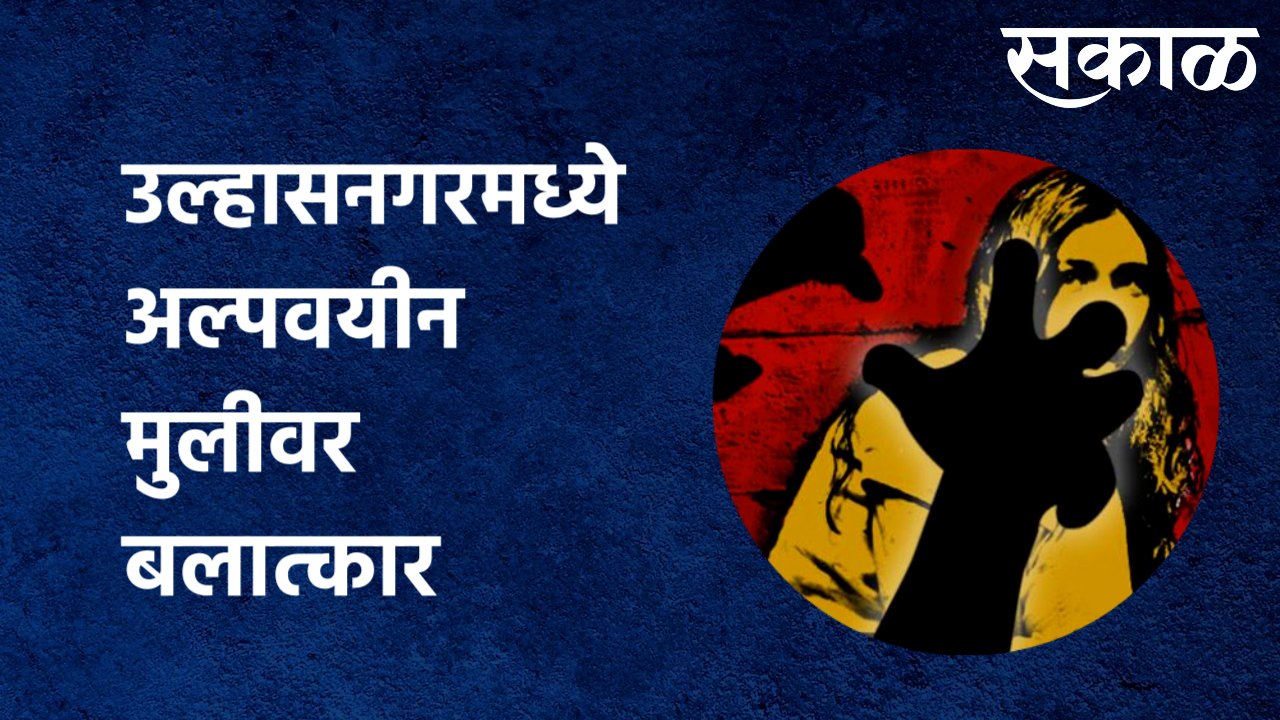 Ulhasnagar | उल्हासनगरमध्ये अल्पवयीन मुलीवर बलात्कार, महाराष्ट्रासाठी लाजीरवानी गोष्ट |Sakal Media |