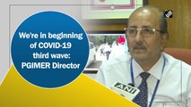 We're in beginning of Covid-19 third wave: PGIMER Director