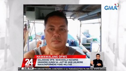 2 OFW, nawawala matapos umanong kunin sa laot ng mga lalaking nakaunipormeng pang-militar | 24 Oras